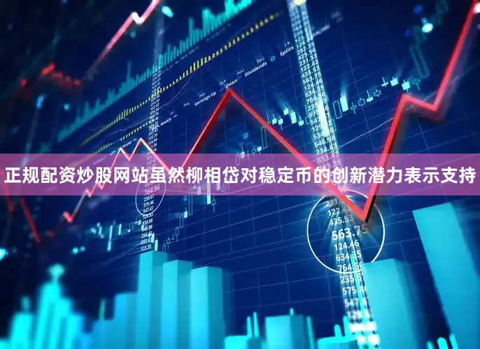 正规配资炒股网站　　虽然柳相岱对稳定币的创新潜力表示支持