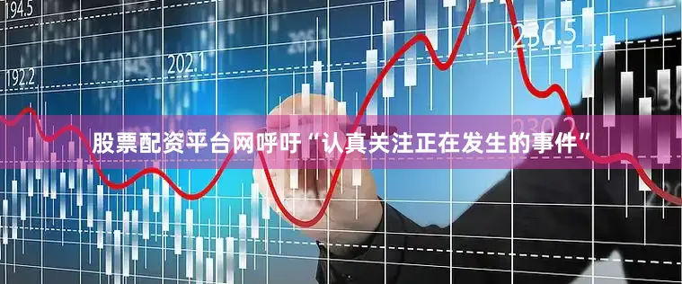 股票配资平台网呼吁“认真关注正在发生的事件”