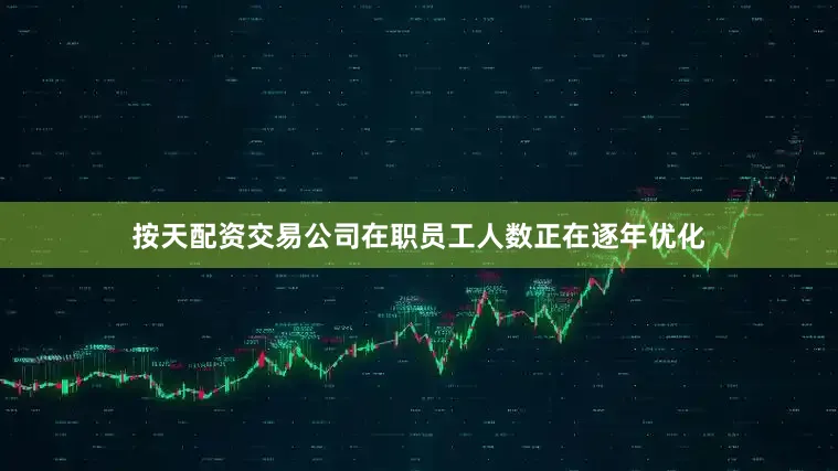 按天配资交易公司在职员工人数正在逐年优化