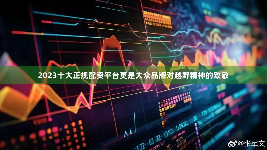 2023十大正规配资平台更是大众品牌对越野精神的致敬