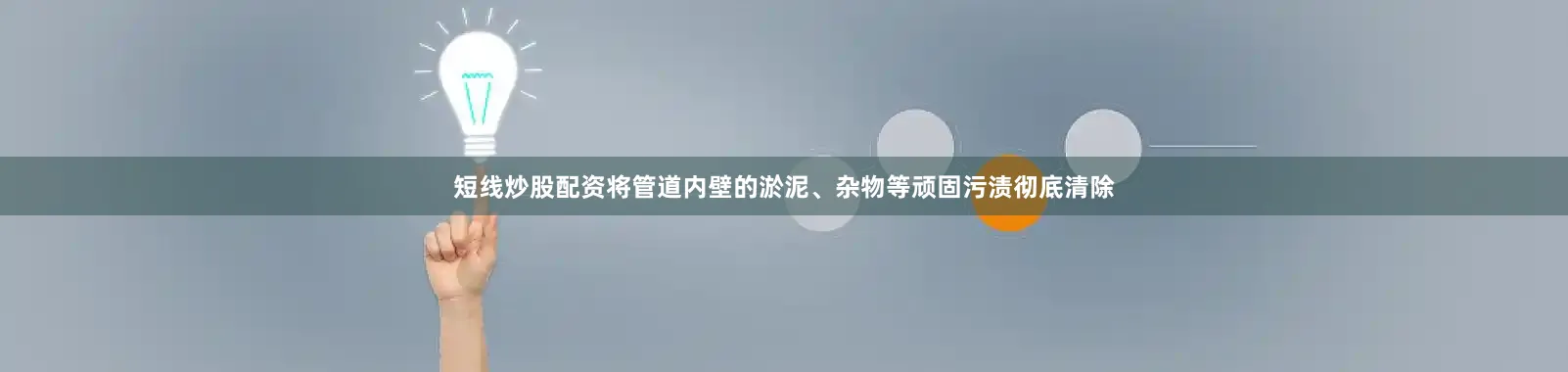 短线炒股配资将管道内壁的淤泥、杂物等顽固污渍彻底清除