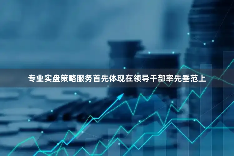 专业实盘策略服务首先体现在领导干部率先垂范上