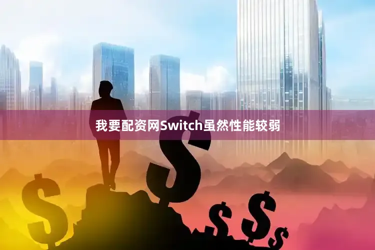 我要配资网Switch虽然性能较弱