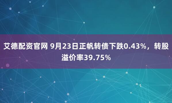 艾德配资官网 9月23日正帆转债下跌0.43%，转股溢价率39.75%