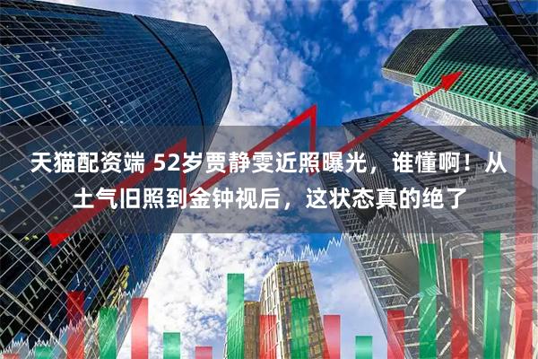 天猫配资端 52岁贾静雯近照曝光，谁懂啊！从土气旧照到金钟视后，这状态真的绝了
